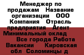 Менеджер по продажам › Название организации ­ ООО Компания › Отрасль предприятия ­ Агент › Минимальный оклад ­ 30 000 - Все города Работа » Вакансии   . Кировская обл.,Соломинцы д.